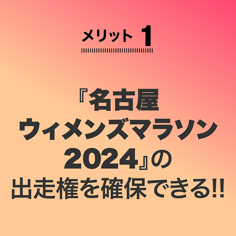 
メリット1
『名古屋
ウィメンズマラソン
2023』の
出走権を確保できる!!
